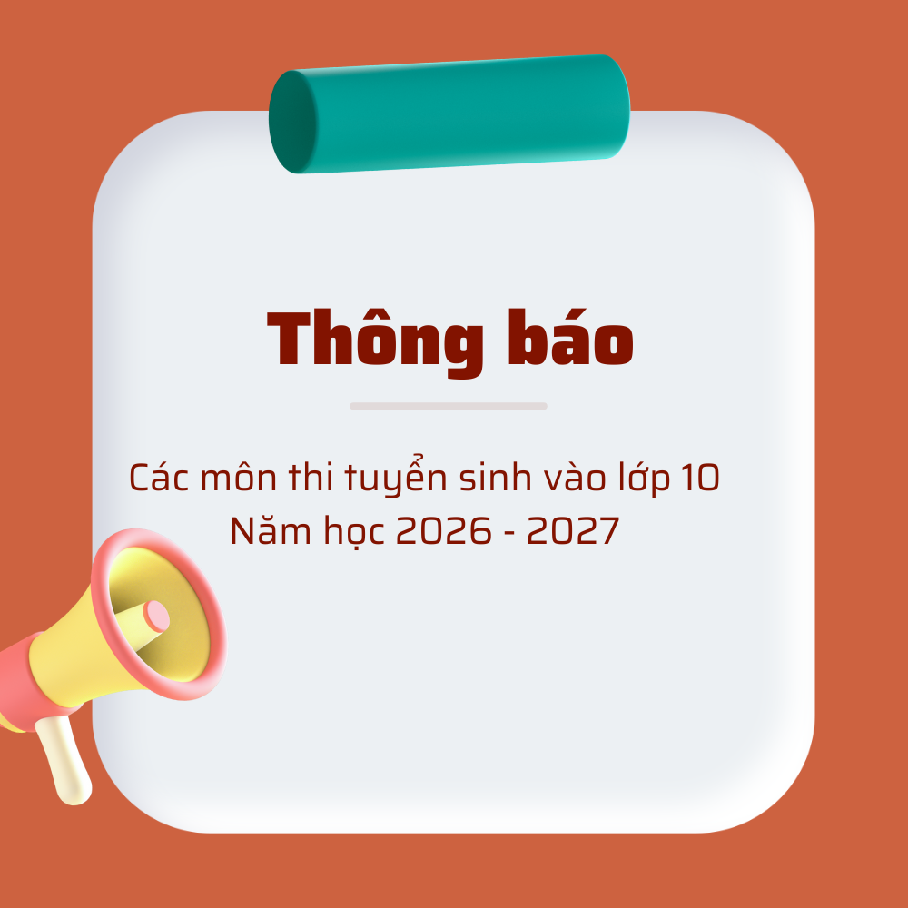 THÔNG BÁO CÁC MÔN THI TUYỂN SINH VÀO LỚP 10 NĂM HỌC 2026 - 2027